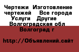 Чертежи. Изготовление чертежей. - Все города Услуги » Другие   . Волгоградская обл.,Волгоград г.